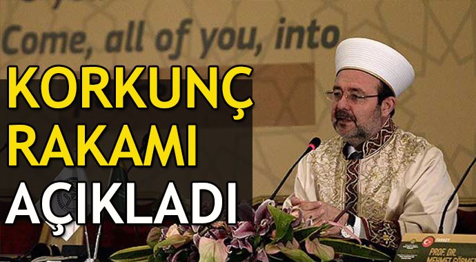 Ürküten rakamı Diyanet İşleri Reisi açıkladı Ürküten rakamı Diyanet İşleri Reisi açıkladı