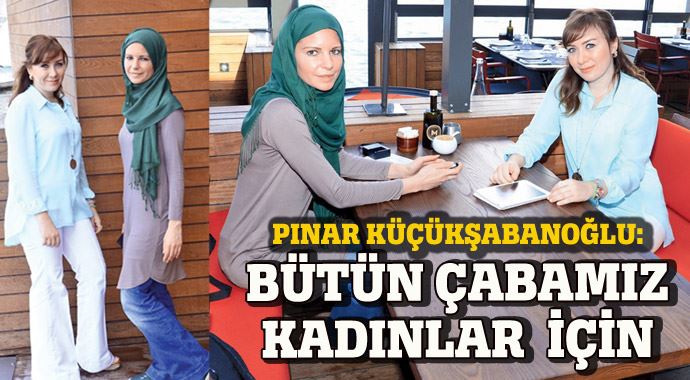 Pınar Küçükşabanoğlu: Bütün çabamız kadınlar için