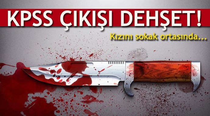 KPSS çıkışında kızı ve arkadaşını bıçakladı