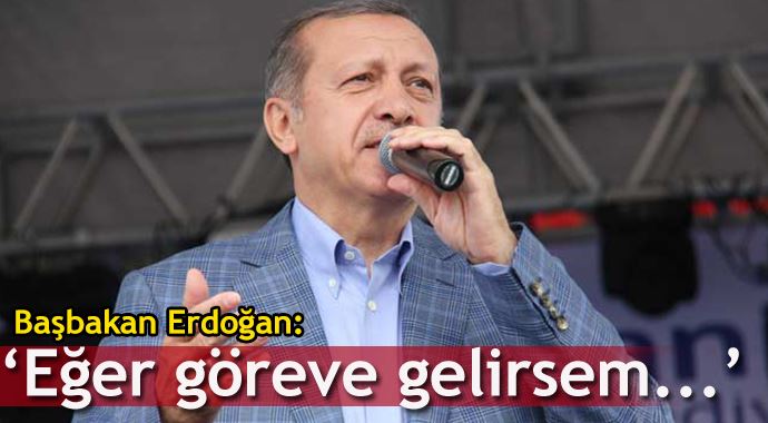 Başbakan Erdoğan: Eğer göreve gelirsem...