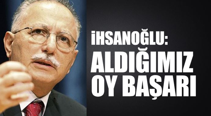 İhsanoğlu: Aldığımız oy önemli bir İhsanoğlu: Aldığımız oy önemli bir