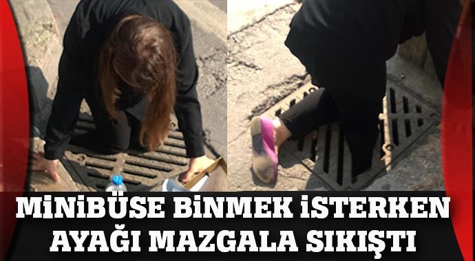 Minibüse binmek isterken ayağı mazgala sıkıştı