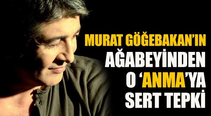 Murat Göğebakan'ın kardeşinden o 'anma'ya sert tepki Murat Göğebakan'ın kardeşinden o 'anma'ya sert tepki