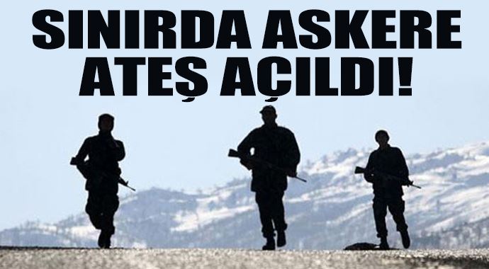 Sınırda askere ateş açıldı! Sınırda askere ateş açıldı!