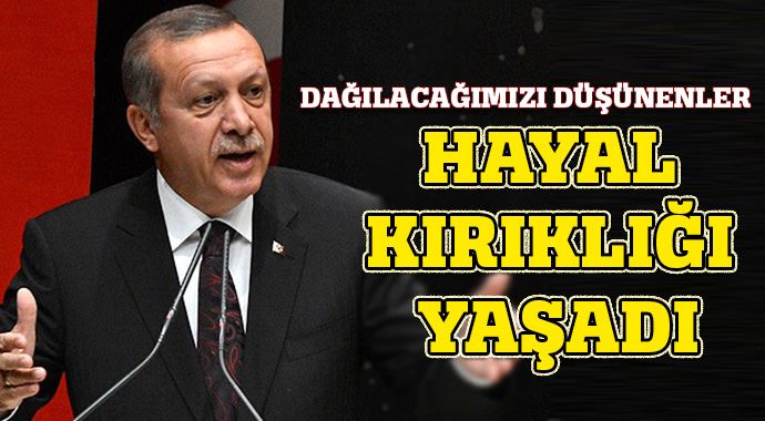 Erdoğan: "Hayal kırıklığı yaşadılar'' 