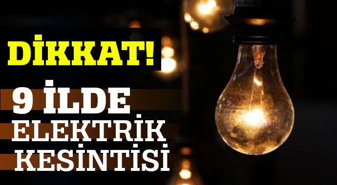 Dikkat: 9 ilde elektrik kesintisi!