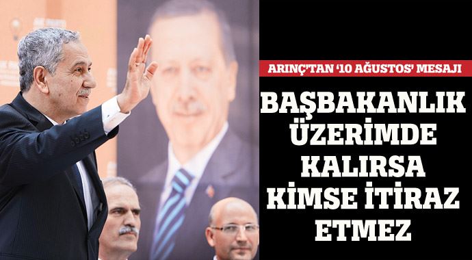 Arınç: Başbakanlık üstüme kalsa kimse itiraz etmez