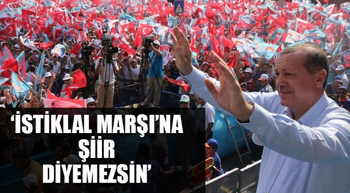 Erdoğan: İstiklal Marşı'na şiir diyemezsin
