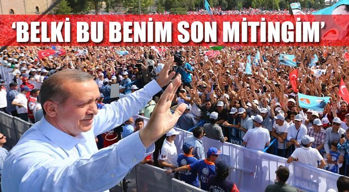 Erdoğan: Belki bu benim son mitingim Erdoğan: Belki bu benim son mitingim