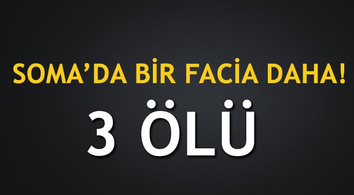 Soma&#039;da bir facia daha! 3 ölü