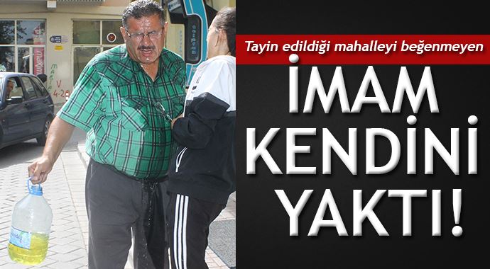 Tayin edildiğini mahalleyi beğenmeyen imam kendini yaktı! Tayin edildiğini mahalleyi beğenmeyen imam kendini yaktı!