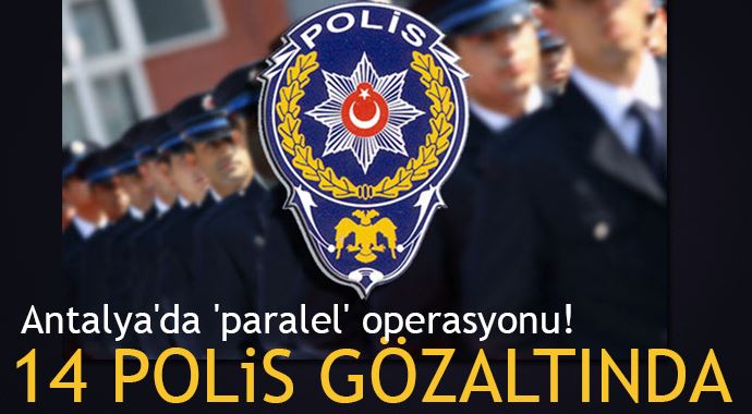 Antalya&#039;da &#039;paralel&#039; operasyonu! 14 polis gözaltında