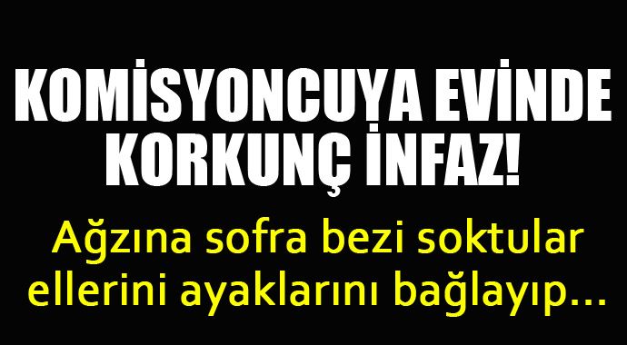 Komisyoncuya evinde korkunç infaz! Komisyoncuya evinde korkunç infaz!