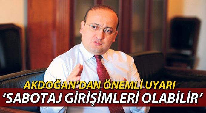 Akdoğan: &#039;Sabotaj girişimleri olabilir!&#039;