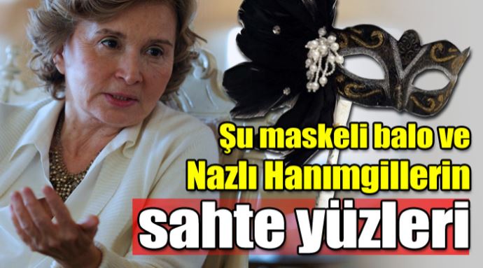 Şu maskeli balo ve Nazlı Hanımgillerin sahte yüzleri Şu maskeli balo ve Nazlı Hanımgillerin sahte yüzleri