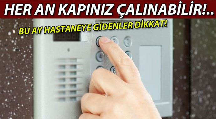 Bu ay hastaneye gittiyseniz kapınızher an çalınabilir! Bu ay hastaneye gittiyseniz kapınızher an çalınabilir!