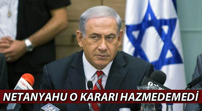 Netanyahu o kararı hazmedemedi! Netanyahu o kararı hazmedemedi!