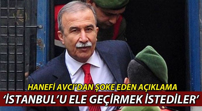 Hanefi Avcı: 'Paralel yapı İstanbul'u ele geçirmek istediler'
