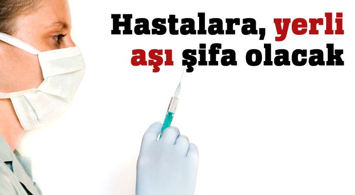 Hastalara, yerli aşı şifa olacak