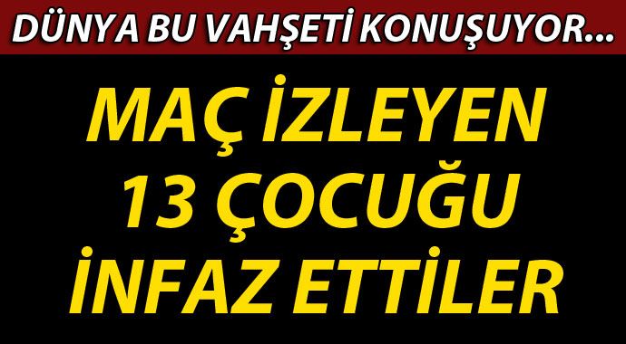 IŞİD maç izleyen 13 çocuğu infaz etti!