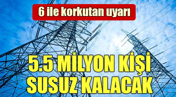 5.5 milyon kişi susuz kalabilir