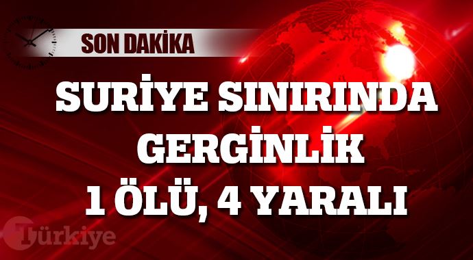 Suriye sınırında gerginlik: 1 ölü, 4 yaralı Suriye sınırında gerginlik: 1 ölü, 4 yaralı