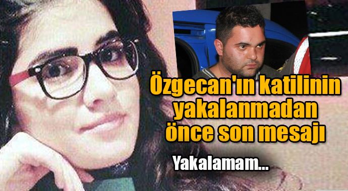 Özgecan'ın katilinden yakalanmadan önce son mesaj Özgecan'ın katilinden yakalanmadan önce son mesaj