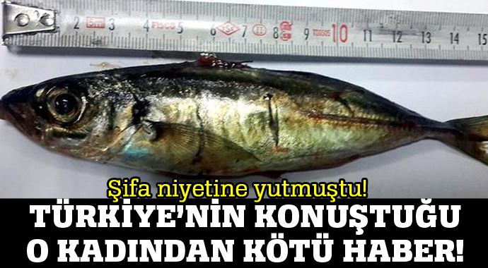 Şifa niyetine 16 cm'lik balık yutan kadın öldü! Şifa niyetine 16 cm'lik balık yutan kadın öldü!