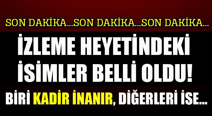 İzleme heyetindeki 3 isim belli oldu, biri Kadir İnanır... İzleme heyetindeki 3 isim belli oldu, biri Kadir İnanır...