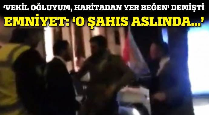 Emniyet: &#039;Milletvekili oğluyum diyen kişi...&#039;
