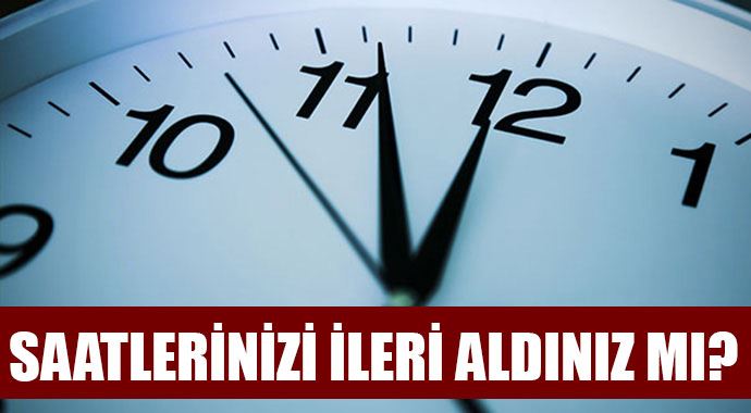 Saatlerinizi ileri aldınız mı? Saatlerinizi ileri aldınız mı?