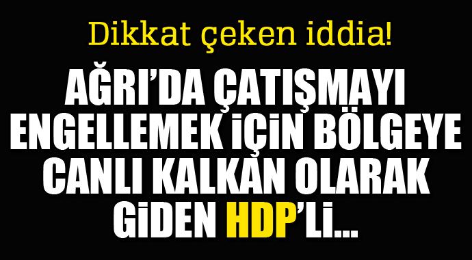 Ağrı&#039;daki çatışma bölgesine canlı kalkan olarak gidenler...