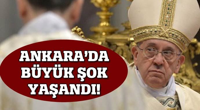 'Papa'nın açıklamasıyla Ankara'da şok yaşandı' 'Papa'nın açıklamasıyla Ankara'da şok yaşandı'
