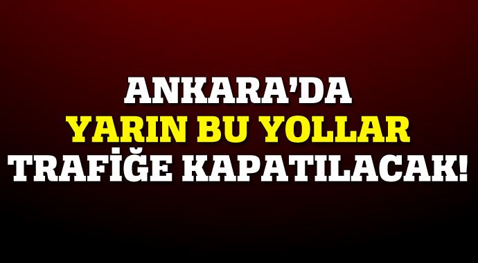 Ankara'da yarın bu yollar trafiğe kapanacak! Ankara'da yarın bu yollar trafiğe kapanacak!