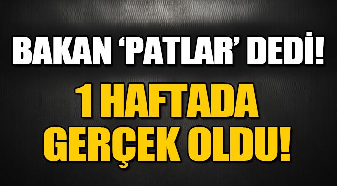 Bakan &#039;&#039;1 haftaya patlar&#039;&#039; dedi! Gerçek oldu