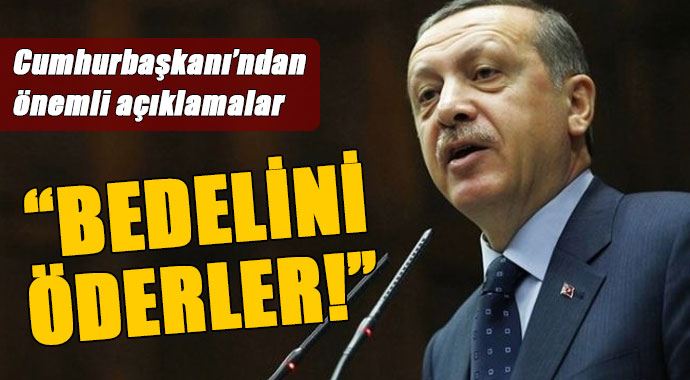 Cumhurbaşkanı Erdoğan, 'Bedelini öderler' Cumhurbaşkanı Erdoğan, 'Bedelini öderler'