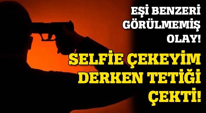 Selfie çekeyim derken tetiği çekti