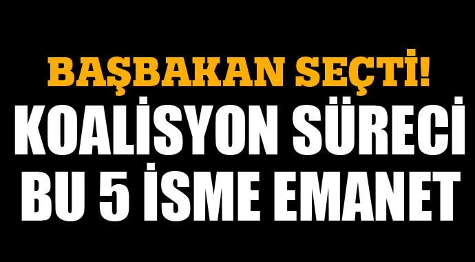 Koalisyon süreci bu 5 isme emanet