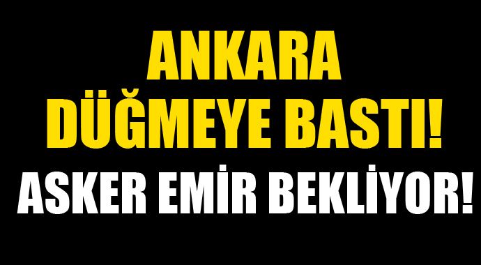 Ankara düğmeye bastı!