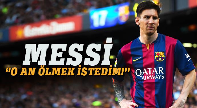 Messi, O an ölmek istedim!