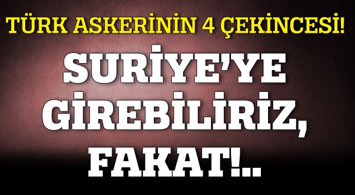 Suriye&#039;ye girebiliriz, fakat!..