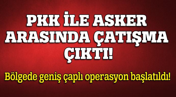 PKK ile asker arasında çatışma çıktı!