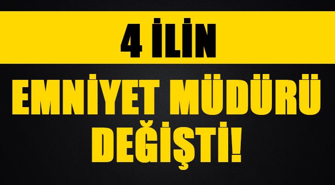 4 ilin emniyet müdürü değişti!