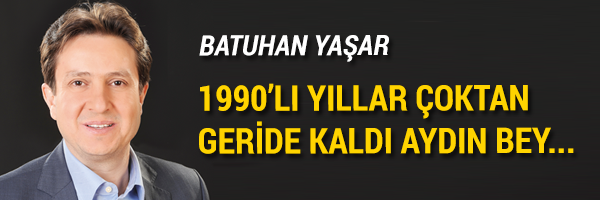 1990’lı yıllar çoktan geride kaldı Aydın Bey…