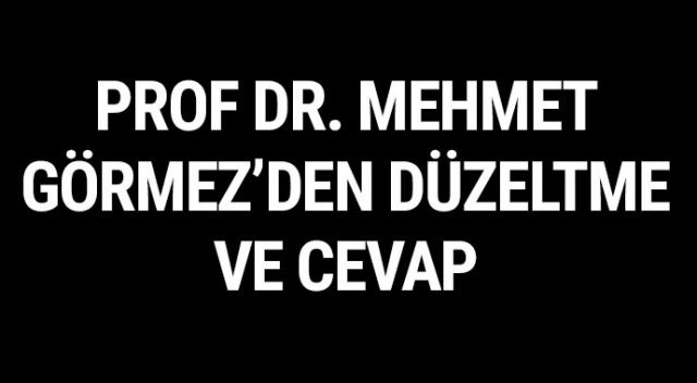 PROF. DR. MEHMET GÖRMEZ’DEN DÜZELTME VE CEVAP