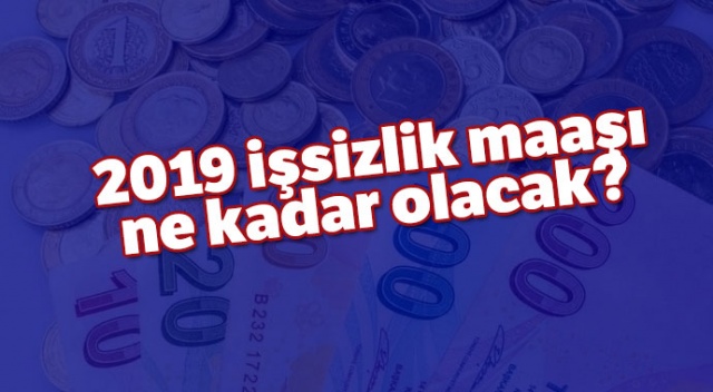 2019 işsizlik maaşı ne kadar olacak? İşsizlik maaşı kaç lira oldu? Yeni yıl işsizlik maaşına ne kadar zam geldi?