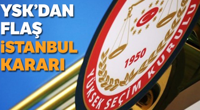 YSK&#039;dan flaş İstanbul kararı: Sandık kurulu başkan ve üyelerinin listesi partilere verilecek