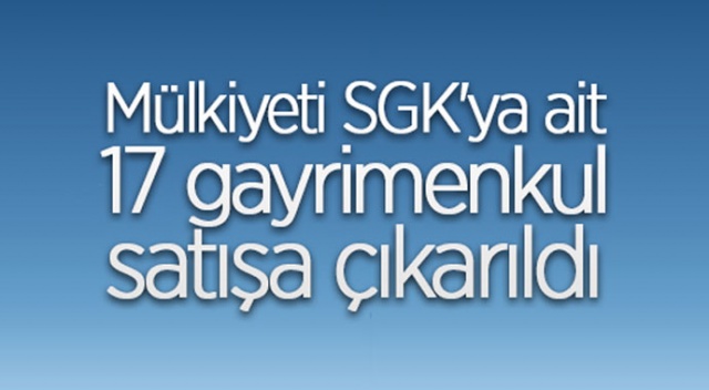 Mülkiyeti SGK&#039;ya ait 17 gayrimenkul satışa çıkarıldı