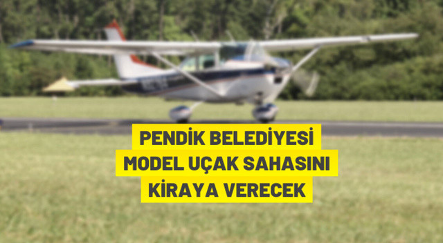 Pendik Belediyesi model uçak sahasını kiraya veriyor