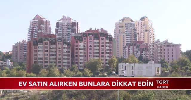 Ev satın alırken bunlara dikkat edin
